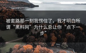 被套路那一刻我愣住了，我才明白所谓“黑料网”为什么总让你“点下一步”