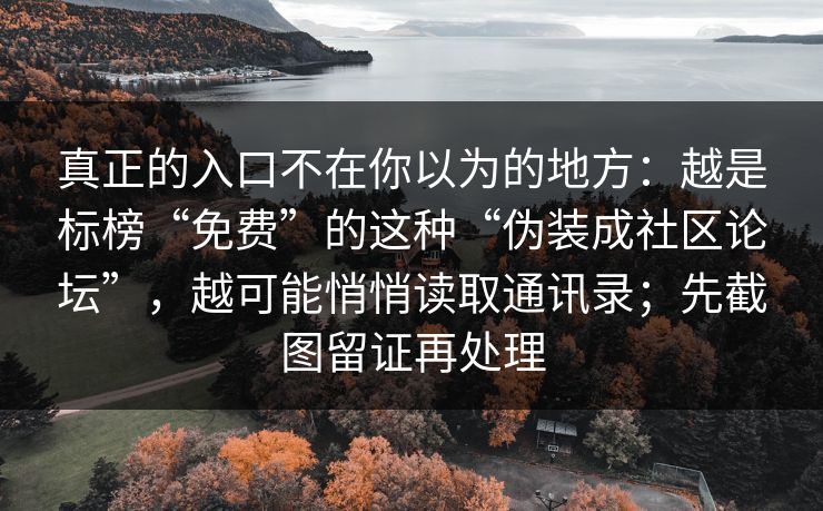 真正的入口不在你以为的地方:越是标榜“免费”的这种“伪装成社区论坛”,越可能悄悄读取通讯录;先截图留证再处理 真正的入口不在你以为的地方:越是标榜“免费”的这种“伪装成社区论坛”,越可能悄悄读取通讯录;先截图留证再处理