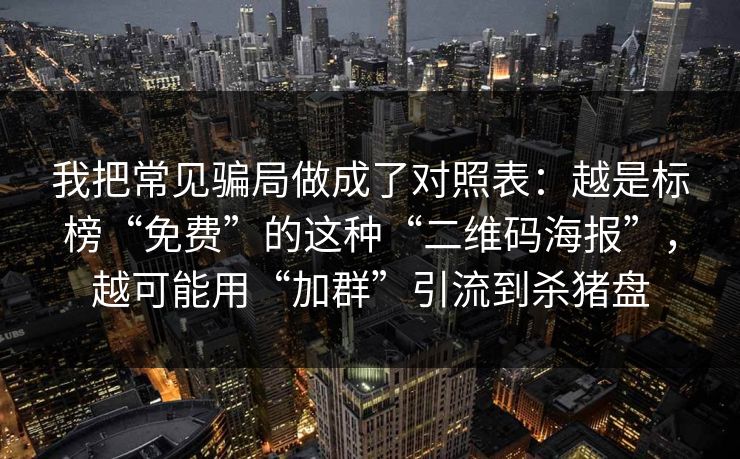 我把常见骗局做成了对照表：越是标榜“免费”的这种“二维码海报”，越可能用“加群”引流到杀猪盘