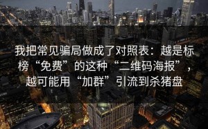 我把常见骗局做成了对照表：越是标榜“免费”的这种“二维码海报”，越可能用“加群”引流到杀猪盘