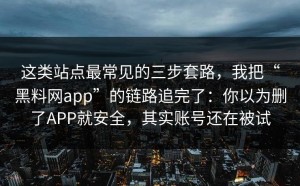 这类站点最常见的三步套路，我把“黑料网app”的链路追完了：你以为删了APP就安全，其实账号还在被试