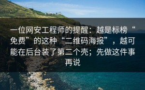 一位网安工程师的提醒：越是标榜“免费”的这种“二维码海报”，越可能在后台装了第二个壳；先做这件事再说