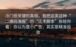 冷门但关键的真相，我把这类这种“二维码海报”的“话术脚本”拆给你看：你以为是小广告，其实是精准投放