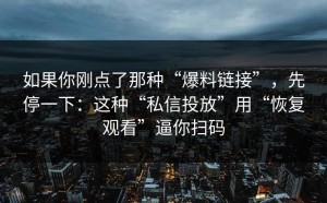 如果你刚点了那种“爆料链接”，先停一下：这种“私信投放”用“恢复观看”逼你扫码
