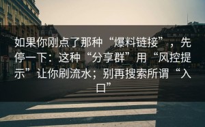 如果你刚点了那种“爆料链接”，先停一下：这种“分享群”用“风控提示”让你刷流水；别再搜索所谓“入口”