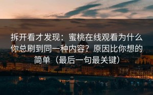 拆开看才发现：蜜桃在线观看为什么你总刷到同一种内容？原因比你想的简单（最后一句最关键）