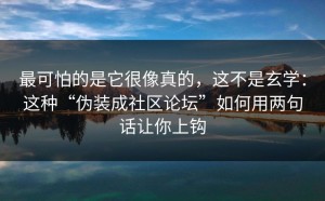 最可怕的是它很像真的，这不是玄学：这种“伪装成社区论坛”如何用两句话让你上钩