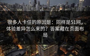 很多人卡住的原因是：同样是51网，体验差异怎么来的？答案藏在页面布局