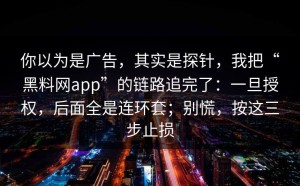 你以为是广告，其实是探针，我把“黑料网app”的链路追完了：一旦授权，后面全是连环套；别慌，按这三步止损