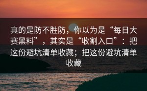 真的是防不胜防，你以为是“每日大赛黑料”，其实是“收割入口”：把这份避坑清单收藏；把这份避坑清单收藏
