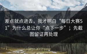 差点就点进去，我才明白“每日大赛51”为什么总让你“点下一步”；先截图留证再处理