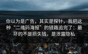 你以为是广告，其实是探针，我把这种“二维码海报”的链路追完了：最坏的不是损失钱，是泄露隐私