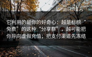 它利用的是你的好奇心：越是标榜“免费”的这种“分享群”，越可能把你导向虚假充值；把支付渠道先冻结