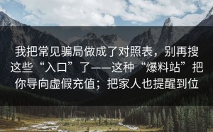 我把常见骗局做成了对照表，别再搜这些“入口”了——这种“爆料站”把你导向虚假充值；把家人也提醒到位