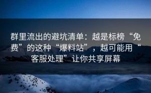 群里流出的避坑清单：越是标榜“免费”的这种“爆料站”，越可能用“客服处理”让你共享屏幕