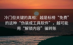 冷门但关键的真相：越是标榜“免费”的这种“伪装成工具软件”，越可能用“解锁内容”骗转账