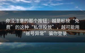 你没注意的那个按钮：越是标榜“免费”的这种“私信投放”，越可能用“账号异常”骗你登录