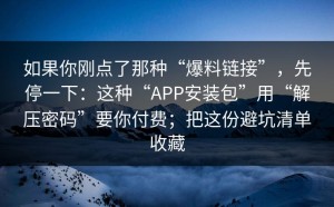 如果你刚点了那种“爆料链接”，先停一下：这种“APP安装包”用“解压密码”要你付费；把这份避坑清单收藏
