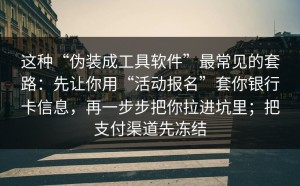 这种“伪装成工具软件”最常见的套路：先让你用“活动报名”套你银行卡信息，再一步步把你拉进坑里；把支付渠道先冻结