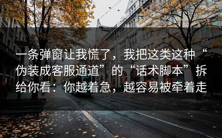 一条弹窗让我慌了,我把这类这种“伪装成客服通道”的“话术脚本”拆给你看:你越着急,越容易被牵着走 一条弹窗让我慌了,我把这类这种“伪装成客服通道”的“话术脚本”拆给你看:你越着急,越容易被牵着走