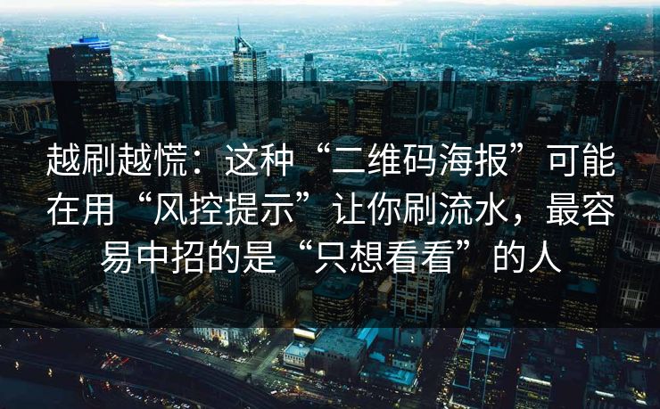 越刷越慌：这种“二维码海报”可能在用“风控提示”让你刷流水，最容易中招的是“只想看看”的人