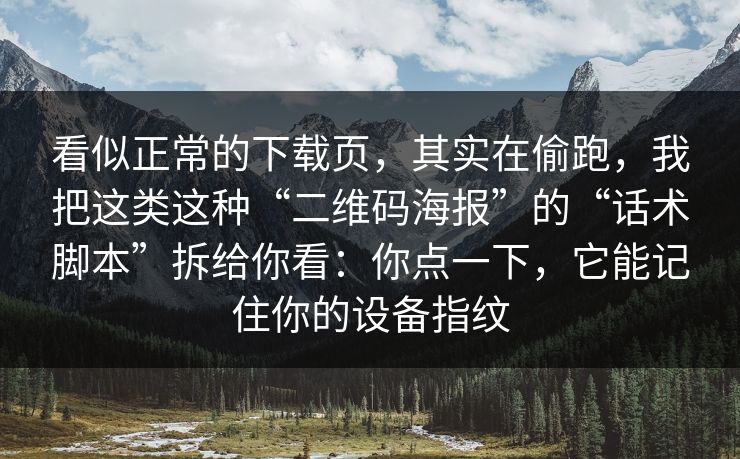 看似正常的下载页，其实在偷跑，我把这类这种“二维码海报”的“话术脚本”拆给你看：你点一下，它能记住你的设备指纹