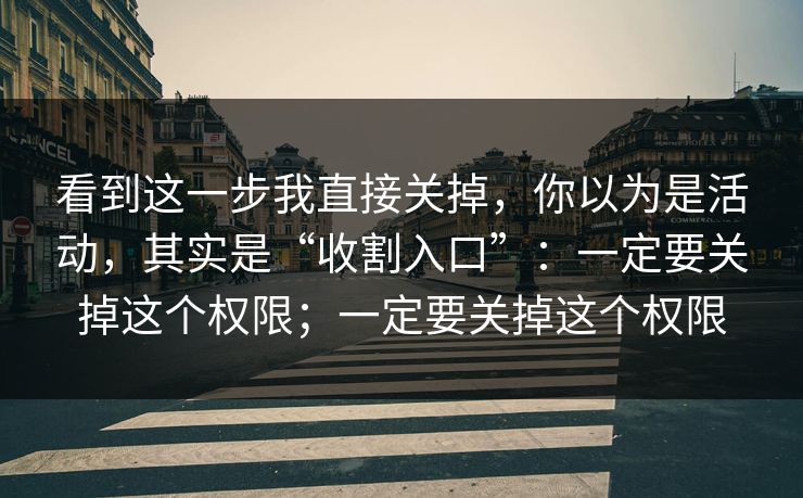 看到这一步我直接关掉，你以为是活动，其实是“收割入口”：一定要关掉这个权限；一定要关掉这个权限