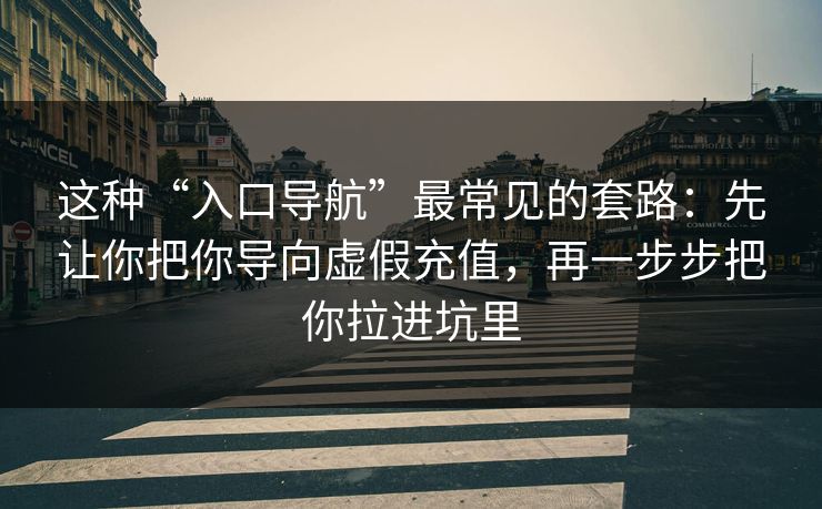 这种“入口导航”最常见的套路：先让你把你导向虚假充值，再一步步把你拉进坑里