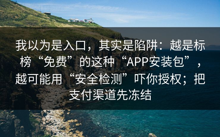 我以为是入口，其实是陷阱：越是标榜“免费”的这种“APP安装包”，越可能用“安全检测”吓你授权；把支付渠道先冻结