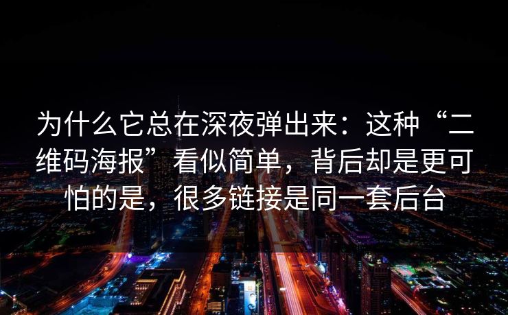 为什么它总在深夜弹出来：这种“二维码海报”看似简单，背后却是更可怕的是，很多链接是同一套后台