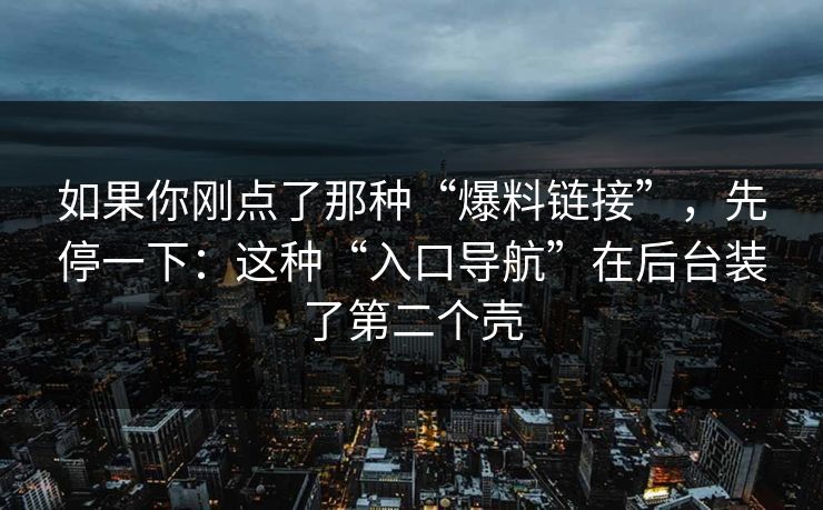 如果你刚点了那种“爆料链接”，先停一下：这种“入口导航”在后台装了第二个壳