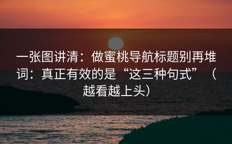 一张图讲清：做蜜桃导航标题别再堆词：真正有效的是“这三种句式”（越看越上头）