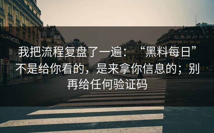 我把流程复盘了一遍：“黑料每日”不是给你看的，是来拿你信息的；别再给任何验证码