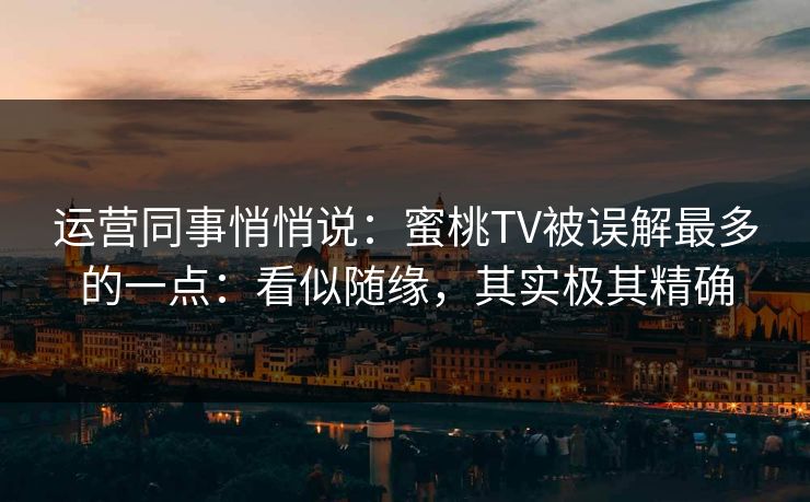 运营同事悄悄说：蜜桃TV被误解最多的一点：看似随缘，其实极其精确