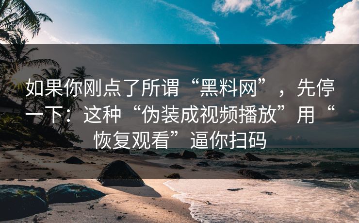 如果你刚点了所谓“黑料网”，先停一下：这种“伪装成视频播放”用“恢复观看”逼你扫码