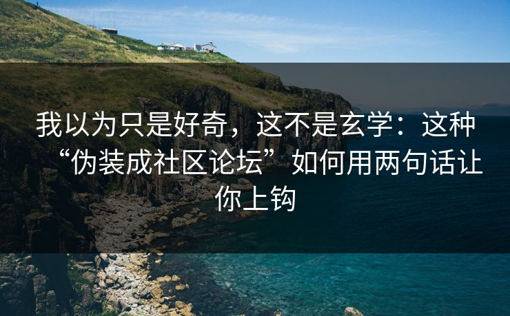 我以为只是好奇，这不是玄学：这种“伪装成社区论坛”如何用两句话让你上钩