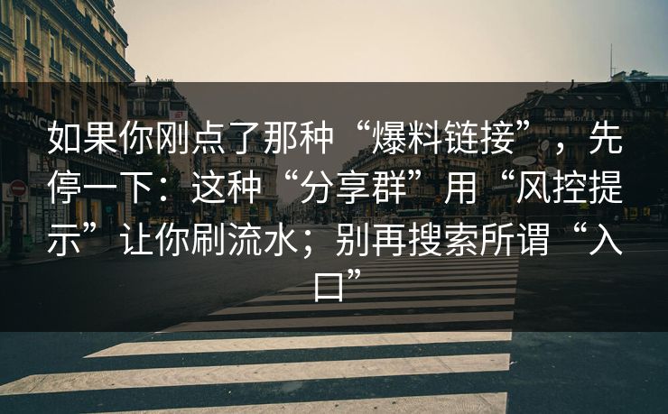 如果你刚点了那种“爆料链接”，先停一下：这种“分享群”用“风控提示”让你刷流水；别再搜索所谓“入口”