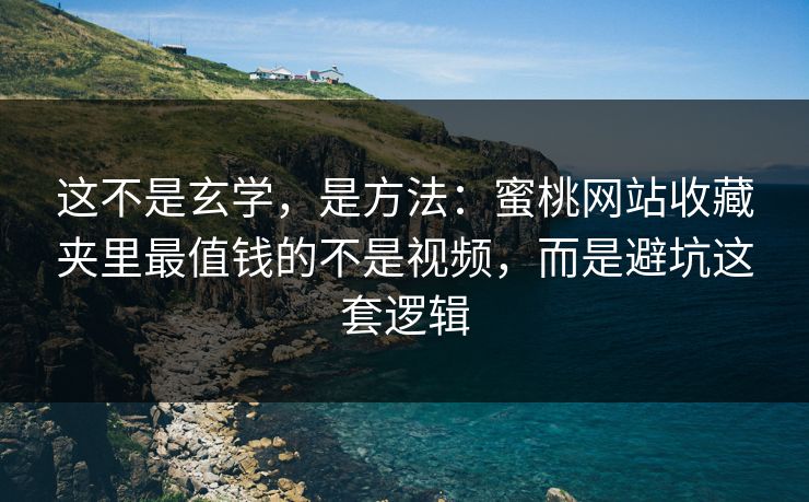 这不是玄学，是方法：蜜桃网站收藏夹里最值钱的不是视频，而是避坑这套逻辑